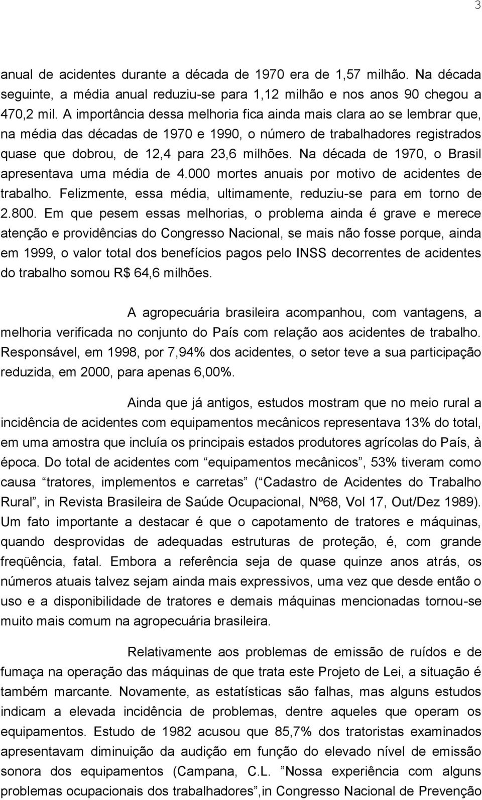 Na década de 1970, o Brasil apresentava uma média de 4.000 mortes anuais por motivo de acidentes de trabalho. Felizmente, essa média, ultimamente, reduziu-se para em torno de 2.800.