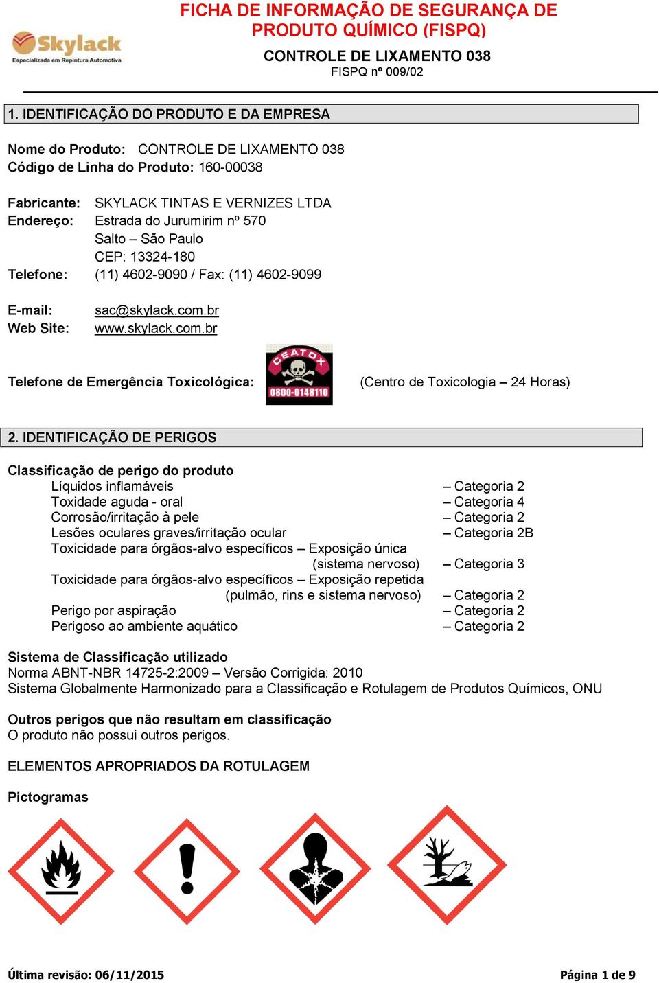 IDENTIFICAÇÃO DE PERIGOS Classificação de perigo do produto Líquidos inflamáveis Categoria 2 Toxidade aguda - oral Categoria 4 Corrosão/irritação à pele Categoria 2 Lesões oculares graves/irritação