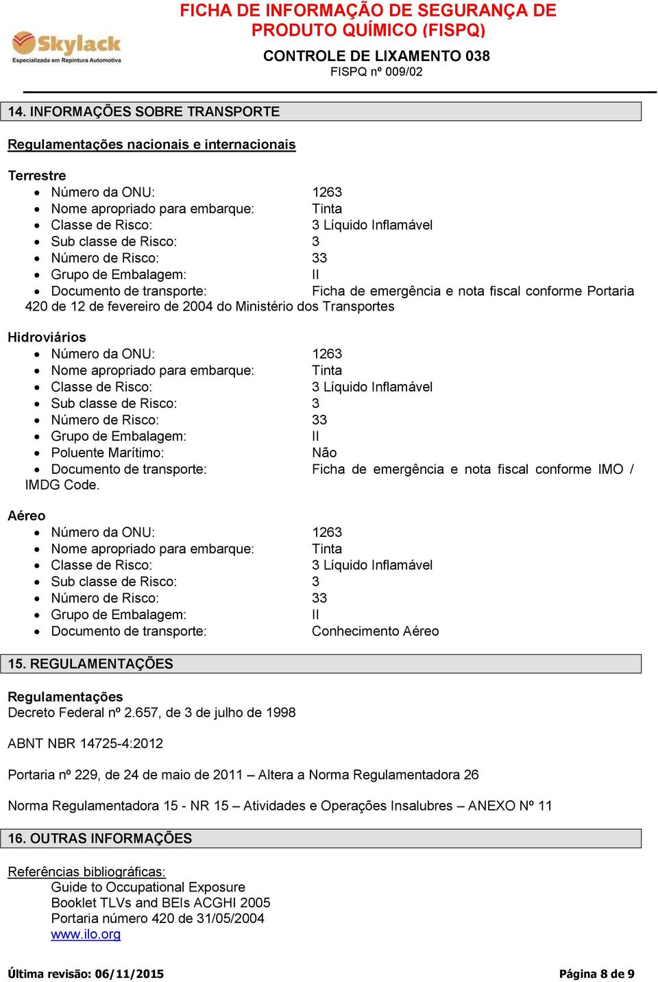 Hidroviários Número da ONU: 1263 Nome apropriado para embarque: Tinta Classe de Risco: 3 Líquido Inflamável Sub classe de Risco: 3 Número de Risco: 33 Grupo de Embalagem: II Poluente Marítimo: Não