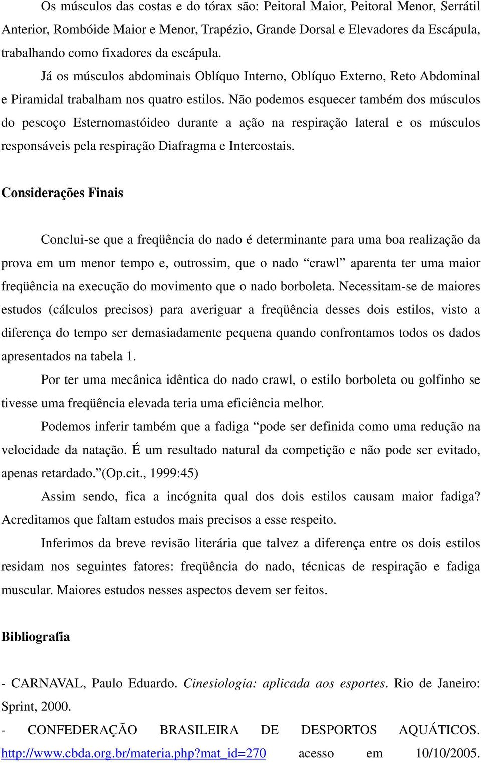 Não podemos esquecer também dos músculos do pescoço Esternomastóideo durante a ação na respiração lateral e os músculos responsáveis pela respiração Diafragma e Intercostais.