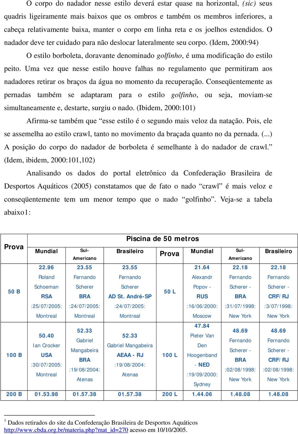 (Idem, 2000:94) O estilo borboleta, doravante denominado golfinho, é uma modificação do estilo peito.