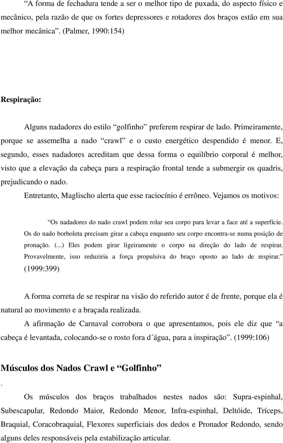 E, segundo, esses nadadores acreditam que dessa forma o equilíbrio corporal é melhor, visto que a elevação da cabeça para a respiração frontal tende a submergir os quadris, prejudicando o nado.