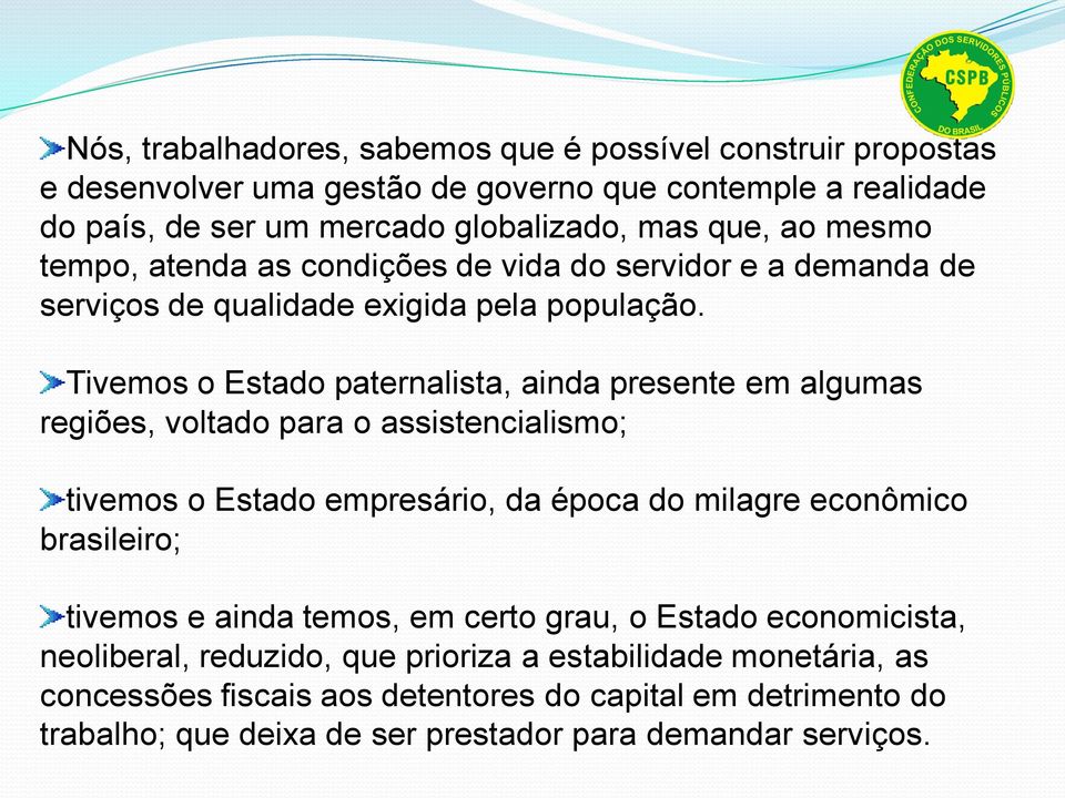 Tivemos o Estado paternalista, ainda presente em algumas regiões, voltado para o assistencialismo; tivemos o Estado empresário, da época do milagre econômico brasileiro;