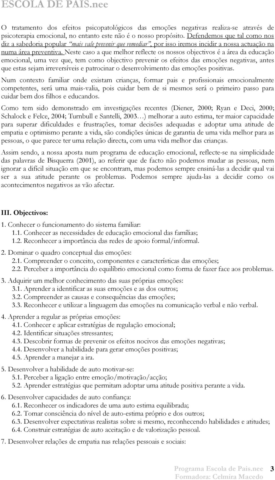 Neste caso a que melhor reflecte os nossos objectivos é a área da educação emocional, uma vez que, tem como objectivo prevenir os efeitos das emoções negativas, antes que estas sejam irreversíveis e