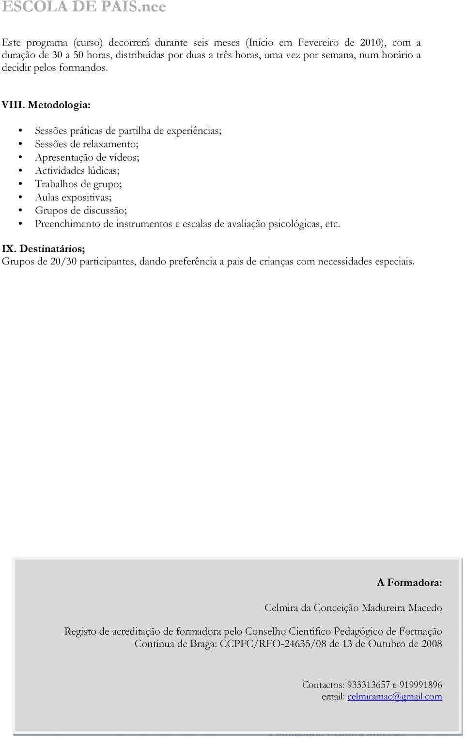 Metodologia: Sessões práticas de partilha de experiências; Sessões de relaxamento; Apresentação de vídeos; Actividades lúdicas; Trabalhos de grupo; Aulas expositivas; Grupos de discussão;