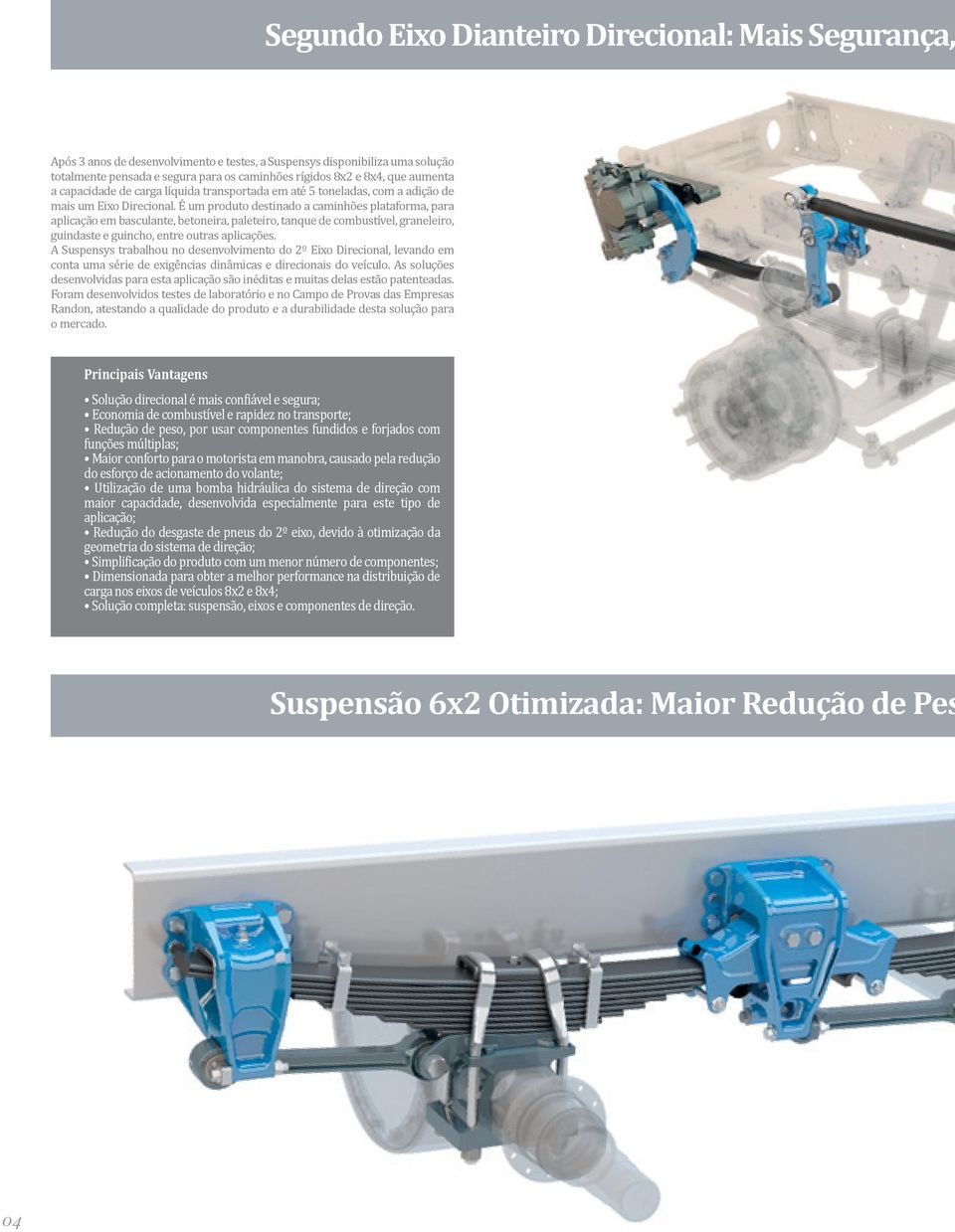 É um produto destinado a caminhões plataforma, para aplicação em basculante, betoneira, paleteiro, tanque de combustível, graneleiro, guindaste e guincho, entre outras aplicações.