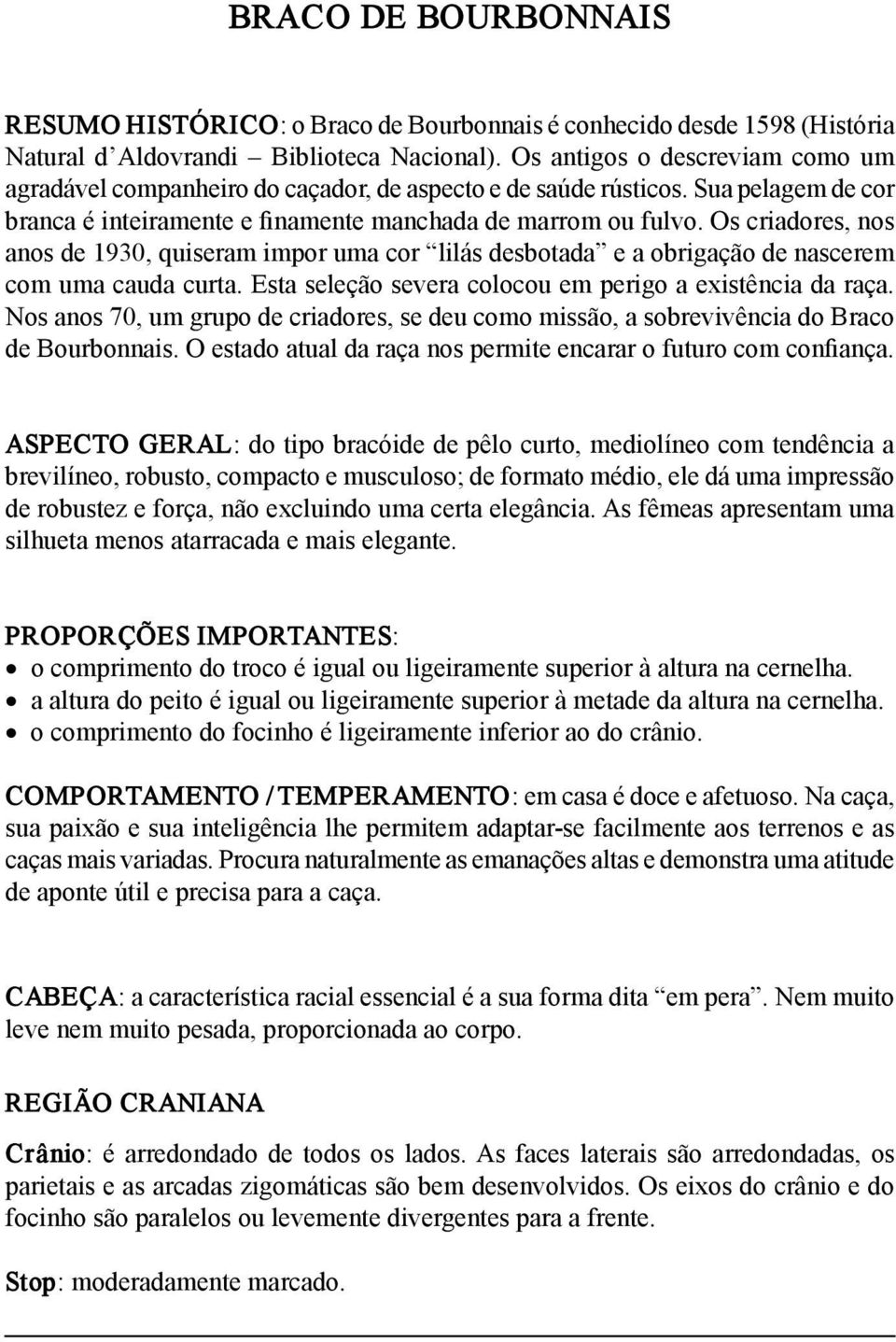 Os criadores, nos anos de 1930, quiseram impor uma cor lilás desbotada e a obrigação de nascerem com uma cauda curta. Esta seleção severa colocou em perigo a existência da raça.