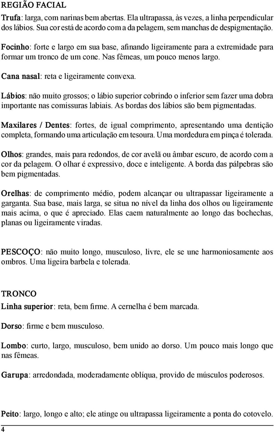 Lábios: não muito grossos; o lábio superior cobrindo o inferior sem fazer uma dobra importante nas comissuras labiais. As bordas dos lábios são bem pigmentadas.