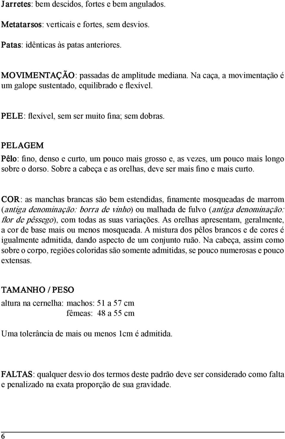 PELAGEM Pêlo: fino, denso e curto, um pouco mais grosso e, as vezes, um pouco mais longo sobre o dorso. Sobre a cabeça e as orelhas, deve ser mais fino e mais curto.