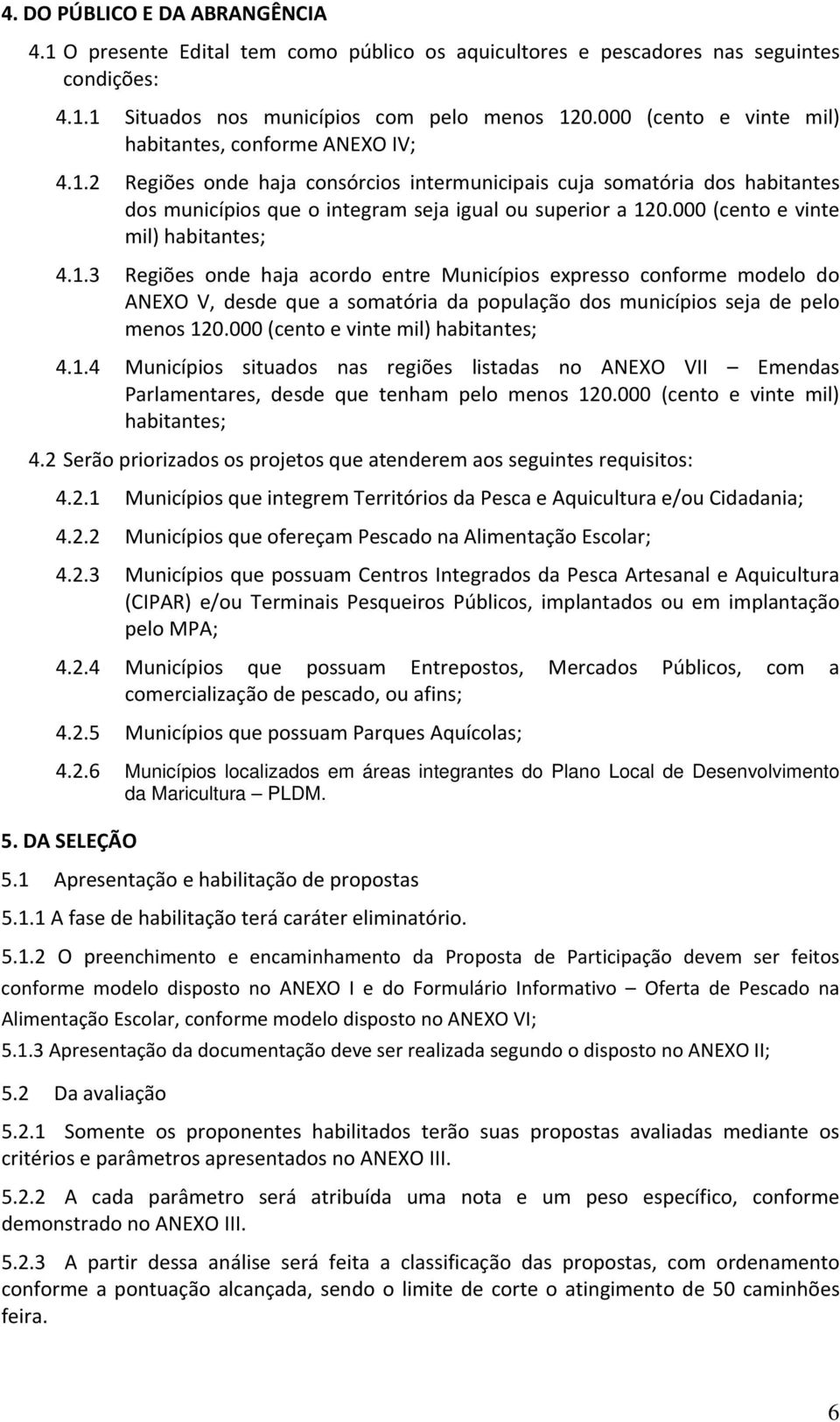 000 (cento e vinte mil) habitantes; 4.1.3 Regiões onde haja acordo entre Municípios expresso conforme modelo do ANEXO V, desde que a somatória da população dos municípios seja de pelo menos 120.