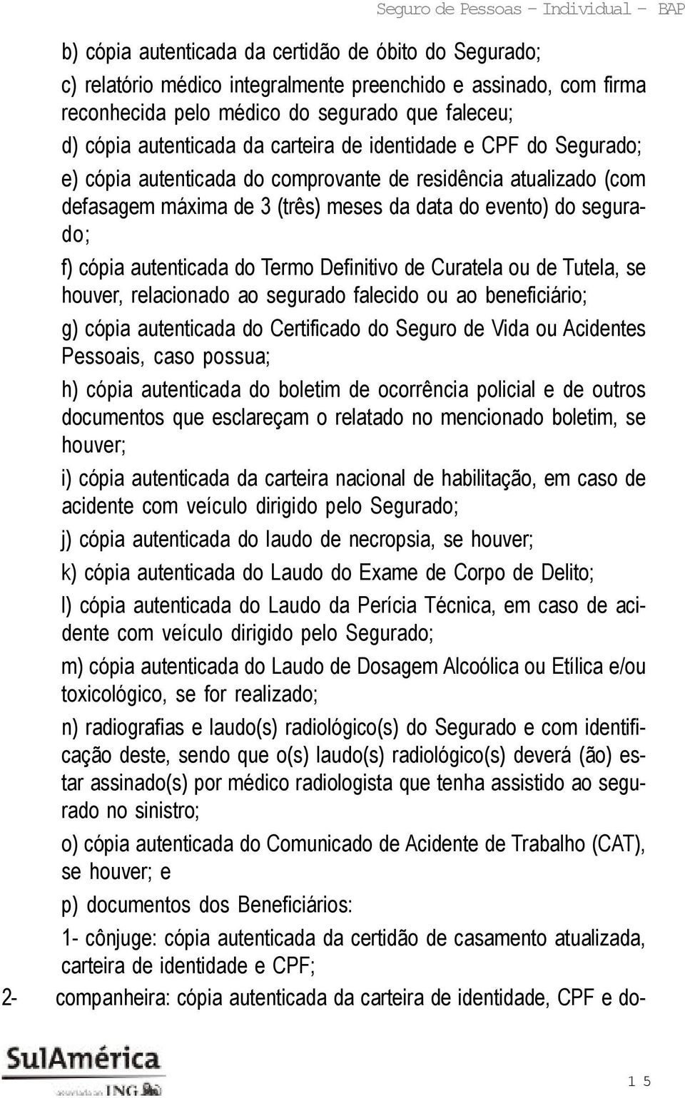 Termo Definitivo de Curatela ou de Tutela, se houver, relacionado ao segurado falecido ou ao beneficiário; g) cópia autenticada do Certificado do Seguro de Vida ou Acidentes Pessoais, caso possua; h)