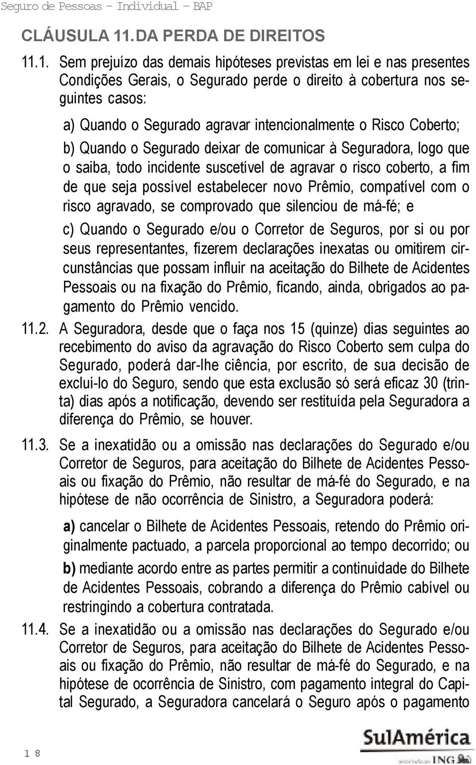 .1. Sem prejuízo das demais hipóteses previstas em lei e nas presentes Condições Gerais, o Segurado perde o direito à cobertura nos seguintes casos: a) Quando o Segurado agravar intencionalmente o