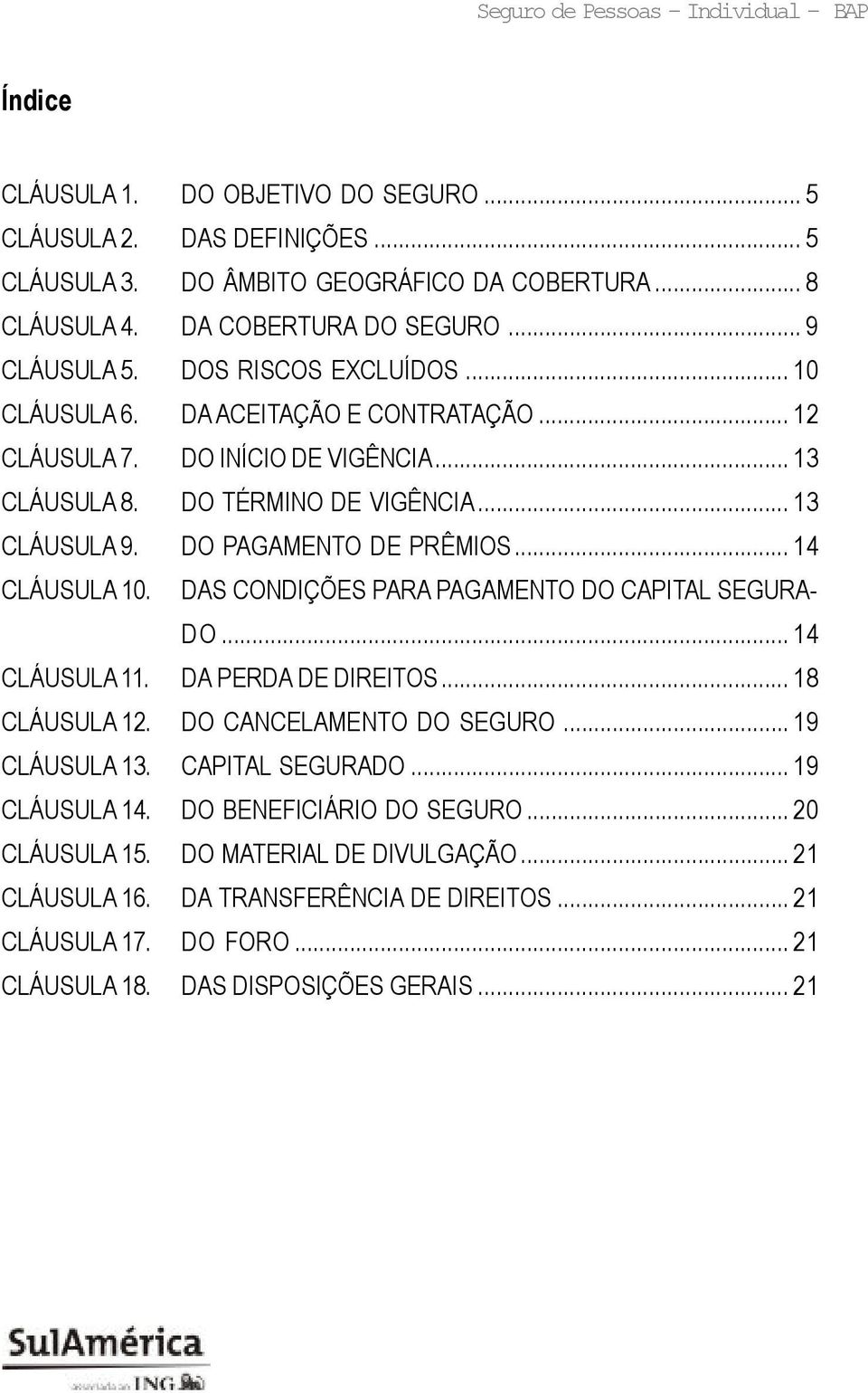 .. 14 CLÁUSULA 10. DAS CONDIÇÕES PARA PAGAMENTO DO CAPITAL SEGURA- DO... 14 CLÁUSULA 11. DA PERDA DE DIREITOS... 18 CLÁUSULA 12. DO CANCELAMENTO DO SEGURO... 19 CLÁUSULA 13. CAPITAL SEGURADO.