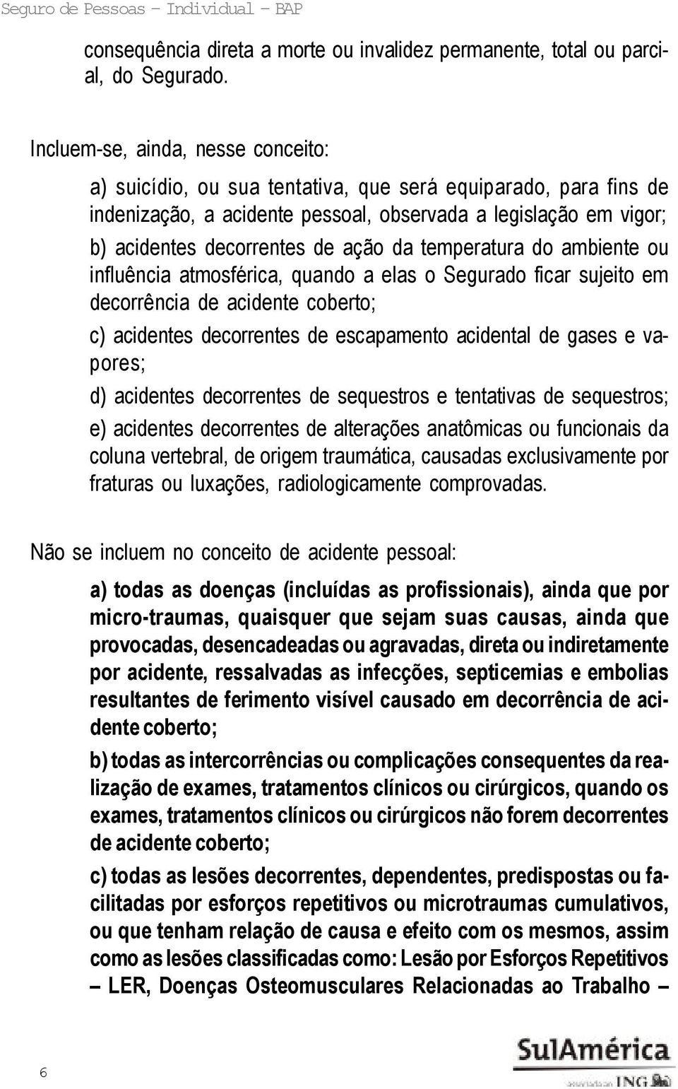 da temperatura do ambiente ou influência atmosférica, quando a elas o Segurado ficar sujeito em decorrência de acidente coberto; c) acidentes decorrentes de escapamento acidental de gases e vapores;