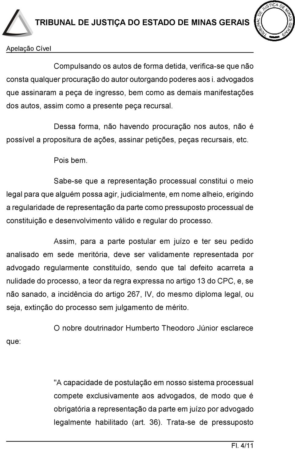 Dessa forma, não havendo procuração nos autos, não é possível a propositura de ações, assinar petições, peças recursais, etc. Pois bem.