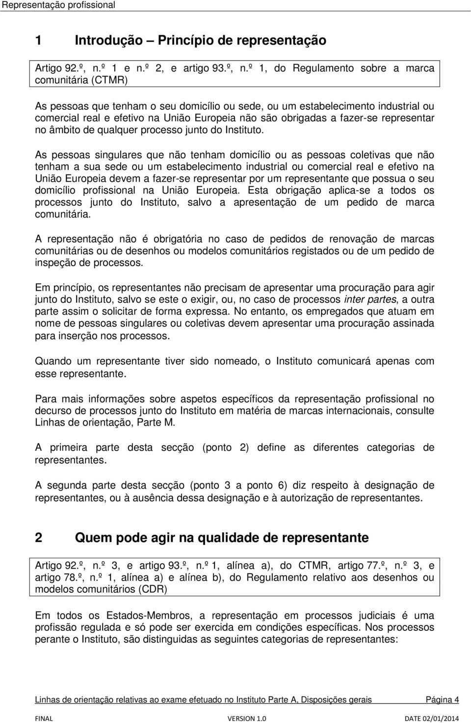 º 1, do Regulamento sobre a marca comunitária (CTMR) As pessoas que tenham o seu domicílio ou sede, ou um estabelecimento industrial ou comercial real e efetivo na União Europeia não são obrigadas a