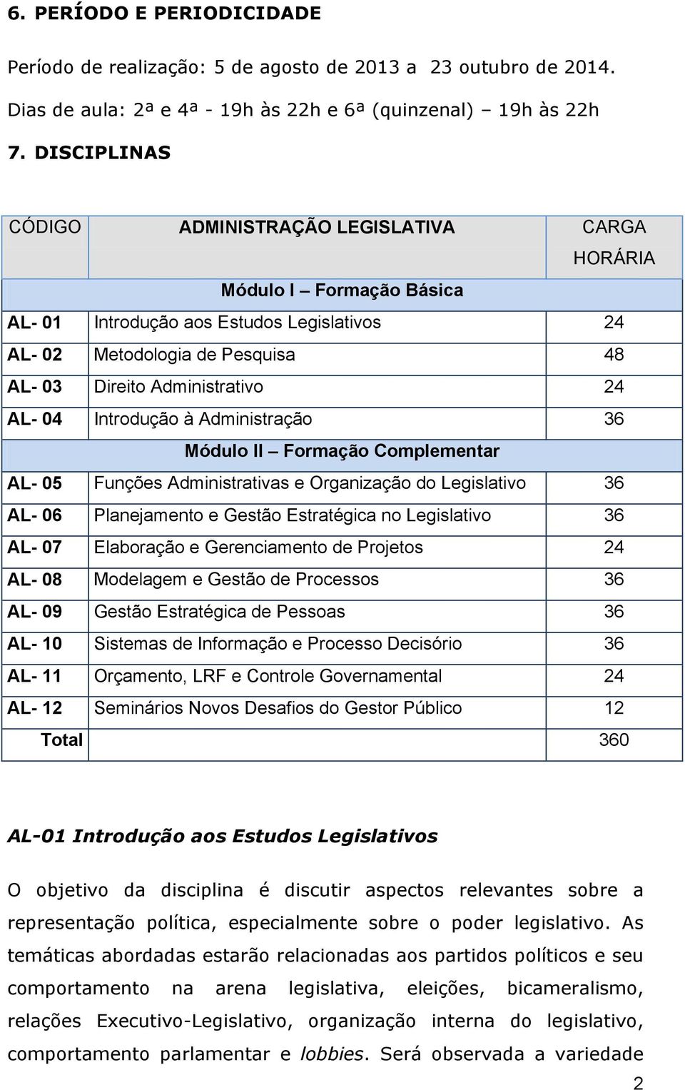 AL- 04 Introdução à Administração 36 Módulo II Formação Complementar AL- 05 Funções Administrativas e Organização do Legislativo 36 AL- 06 Planejamento e Gestão Estratégica no Legislativo 36 AL- 07