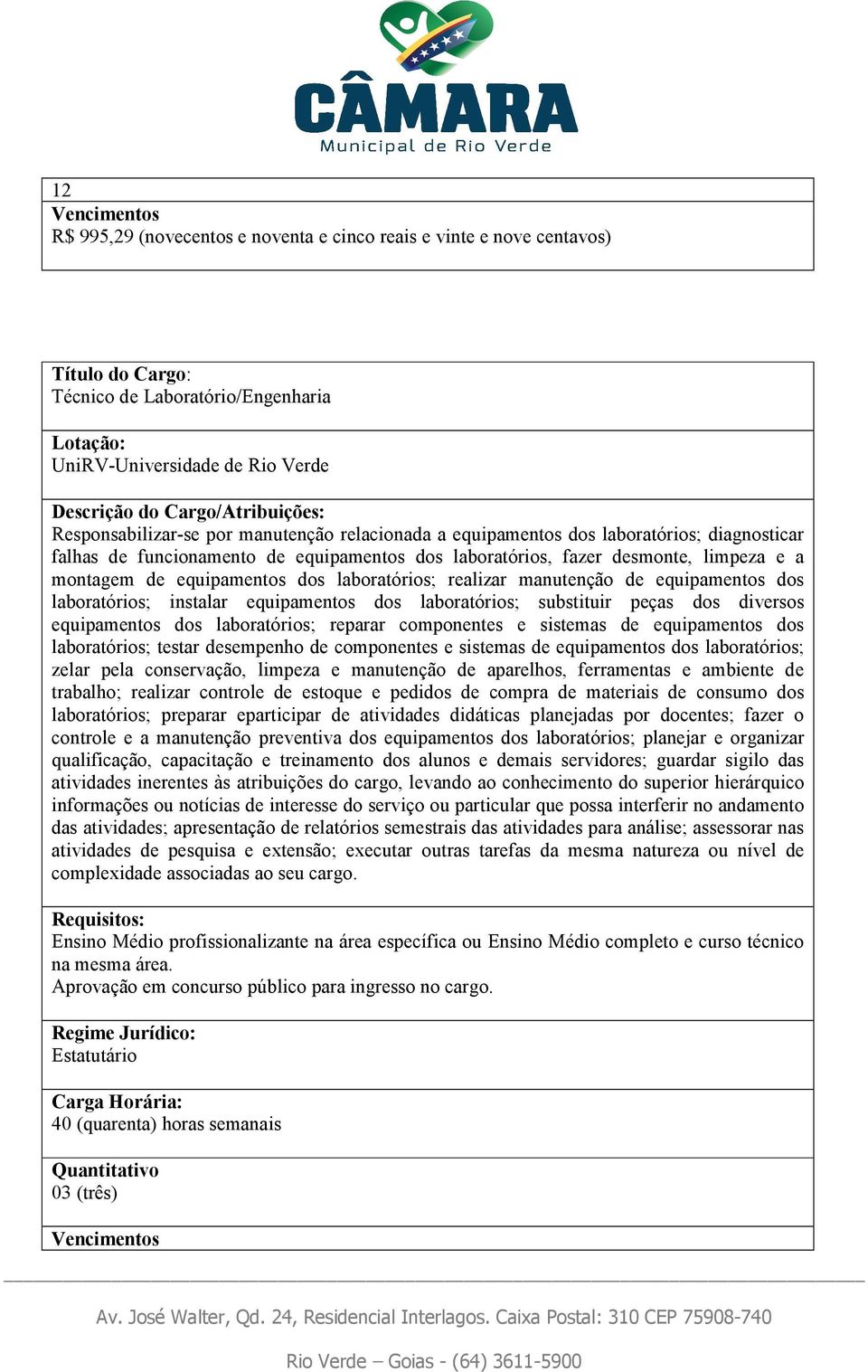 laboratórios; instalar equipamentos dos laboratórios; substituir peças dos diversos equipamentos dos laboratórios; reparar componentes e sistemas de equipamentos dos laboratórios; testar desempenho