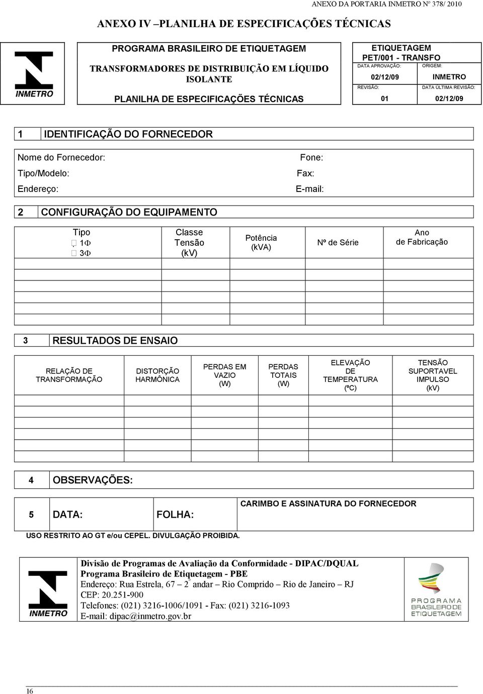 EQUIPAMENTO Tipo 1Φ 3Φ Classe Tensão (kv) Potência (kva) Nº de Série Ano de Fabricação 3 RESULTADOS DE ENSAIO RELAÇÃO DE TRANSFORMAÇÃO DISTORÇÃO HARMÔNICA PERDAS EM VAZIO () PERDAS TOTAIS () ELEVAÇÃO