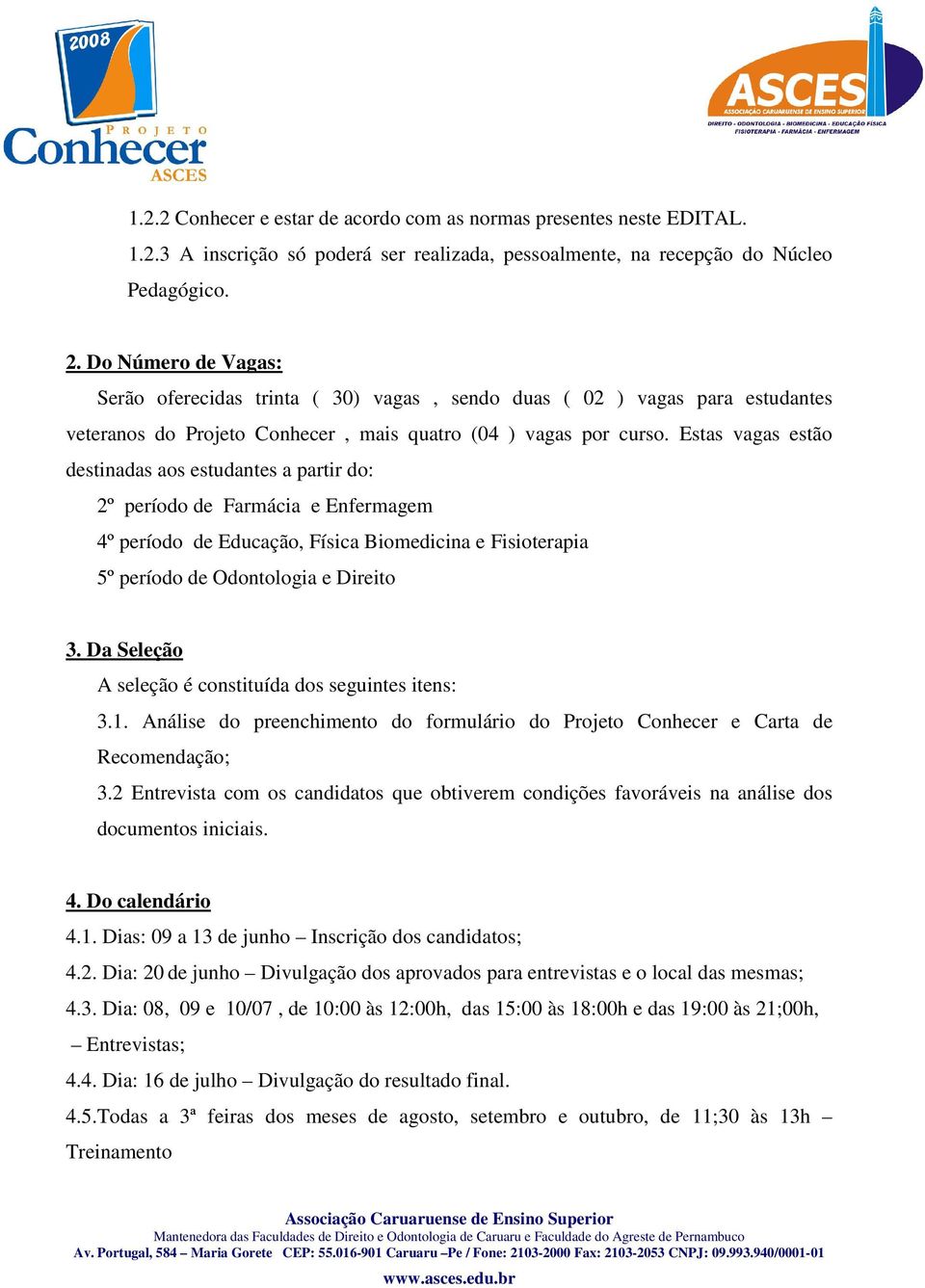 Estas vagas estão destinadas aos estudantes a partir do: 2º período de Farmácia e Enfermagem 4º período de Educação, Física Biomedicina e Fisioterapia 5º período de Odontologia e Direito 3.