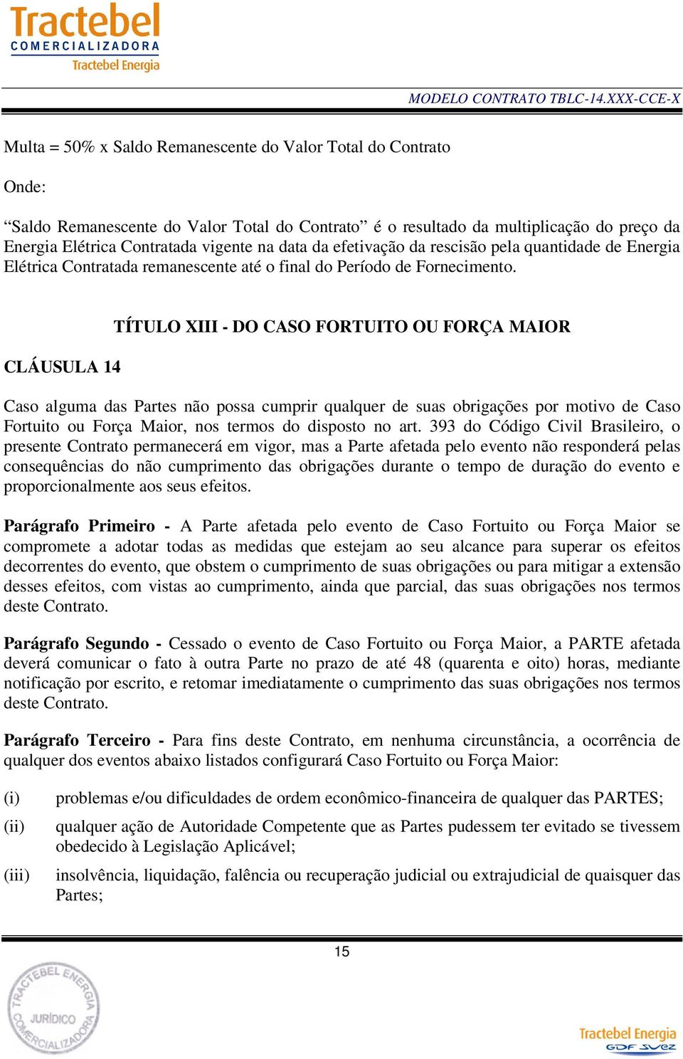 CLÁUSULA 14 TÍTULO XIII - DO CASO FORTUITO OU FORÇA MAIOR Caso alguma das Partes não possa cumprir qualquer de suas obrigações por motivo de Caso Fortuito ou Força Maior, nos termos do disposto no