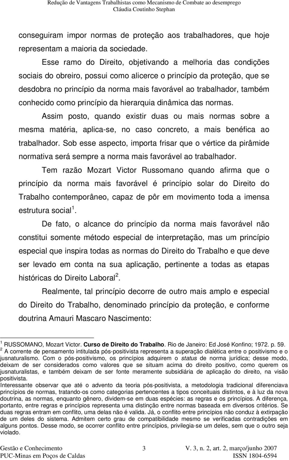 também conhecido como princípio da hierarquia dinâmica das normas. Assim posto, quando existir duas ou mais normas sobre a mesma matéria, aplica-se, no caso concreto, a mais benéfica ao trabalhador.