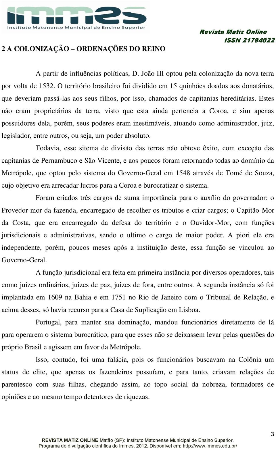 Estes não eram proprietários da terra, visto que esta ainda pertencia a Coroa, e sim apenas possuidores dela, porém, seus poderes eram inestimáveis, atuando como administrador, juiz, legislador,