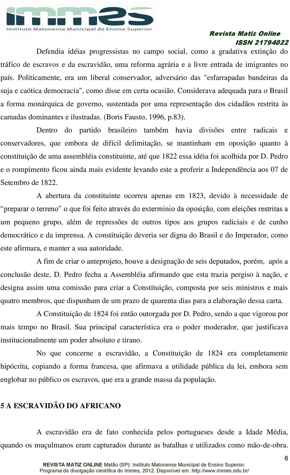Considerava adequada para o Brasil a forma monárquica de governo, sustentada por uma representação dos cidadãos restrita às camadas dominantes e ilustradas. (Boris Fausto, 1996, p.83).