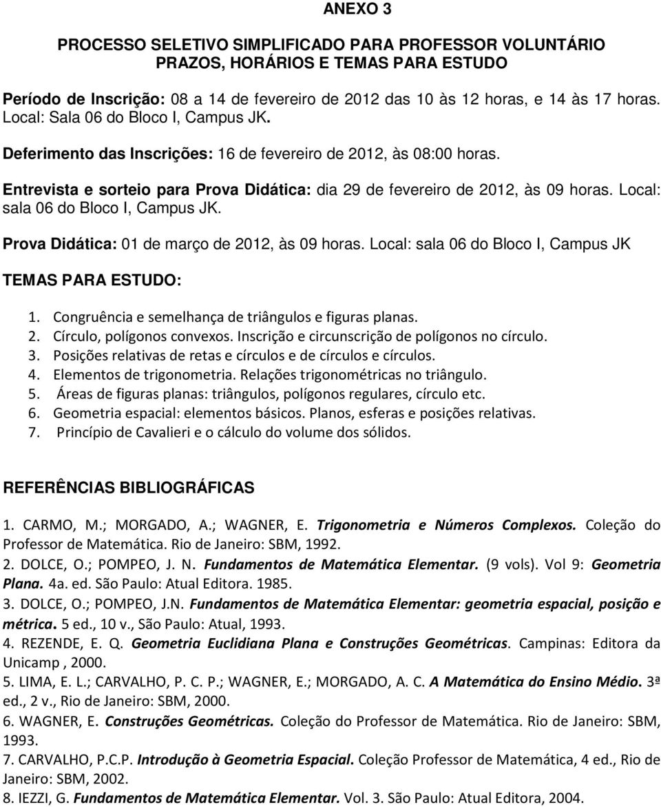 Local: sala 06 do Bloco I, Campus JK. Prova Didática: 01 de março de 2012, às 09 horas. Local: sala 06 do Bloco I, Campus JK TEMAS PARA ESTUDO: 1.