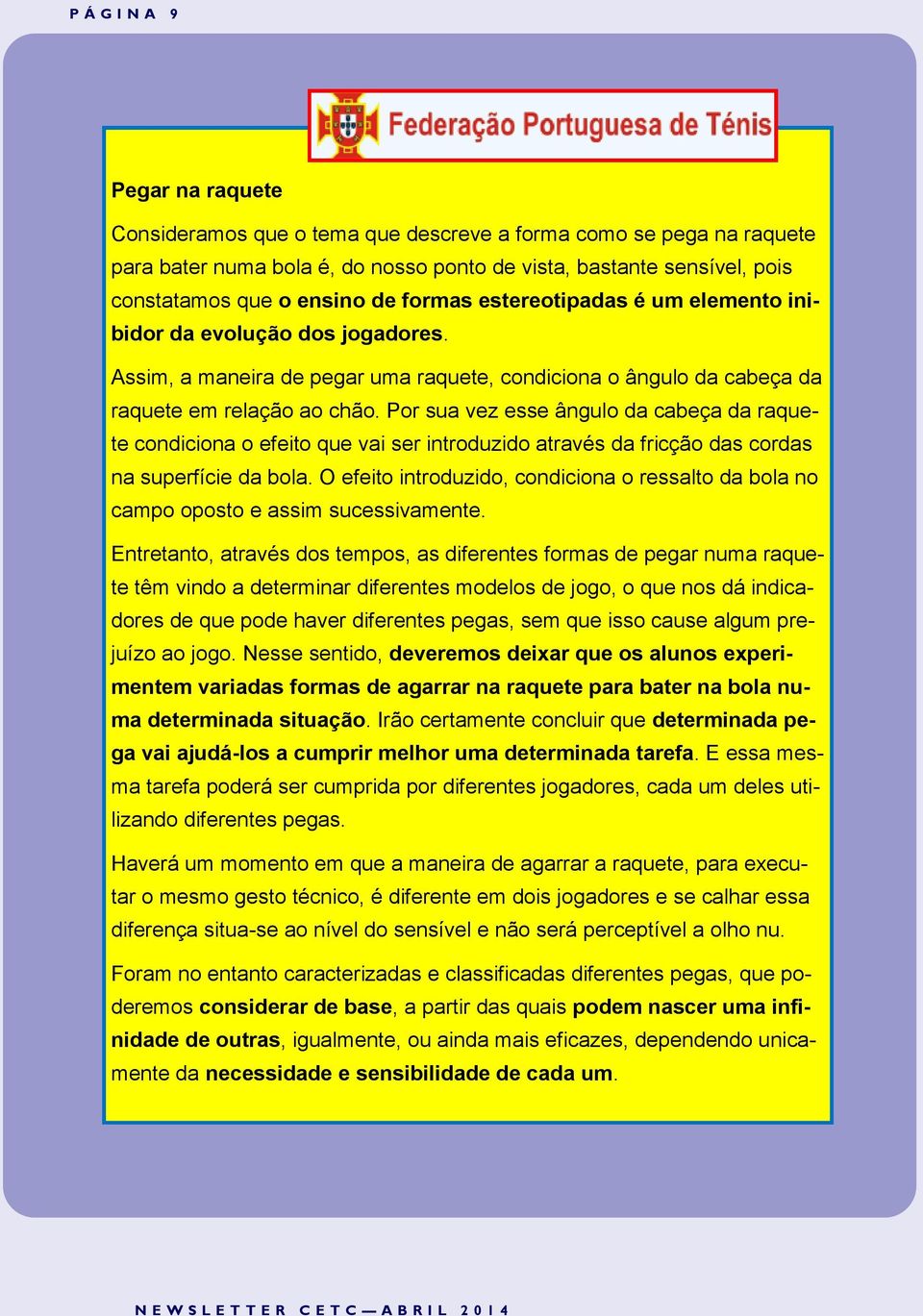 Por sua vez esse ângulo da cabeça da raquete condiciona o efeito que vai ser introduzido através da fricção das cordas na superfície da bola.