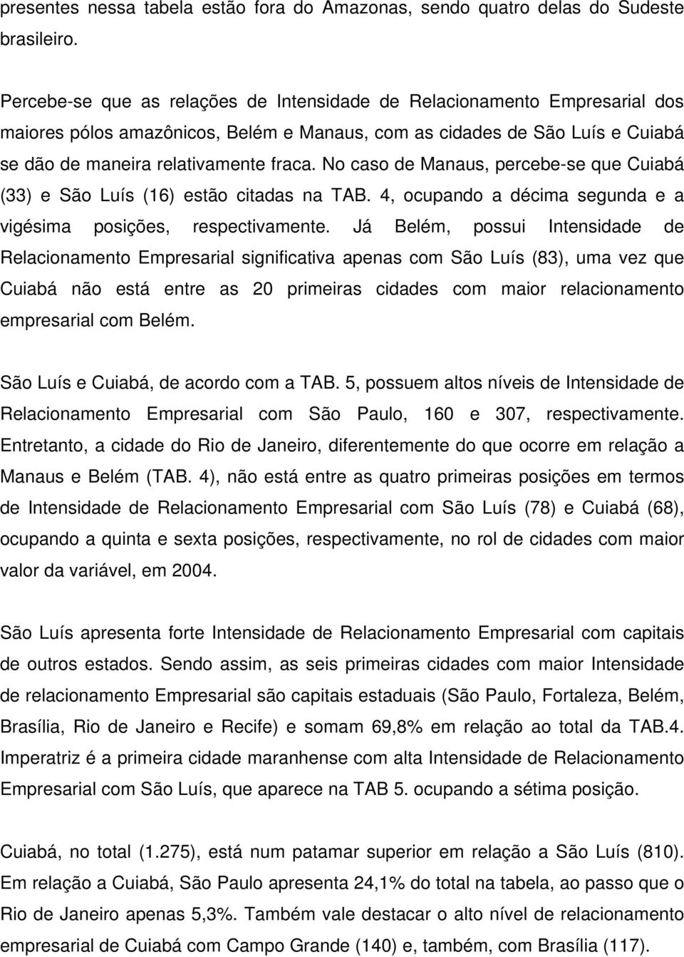 No caso de Manaus, percebe-se que Cuiabá (33) e São Luís (16) estão citadas na TAB. 4, ocupando a décima segunda e a vigésima posições, respectivamente.