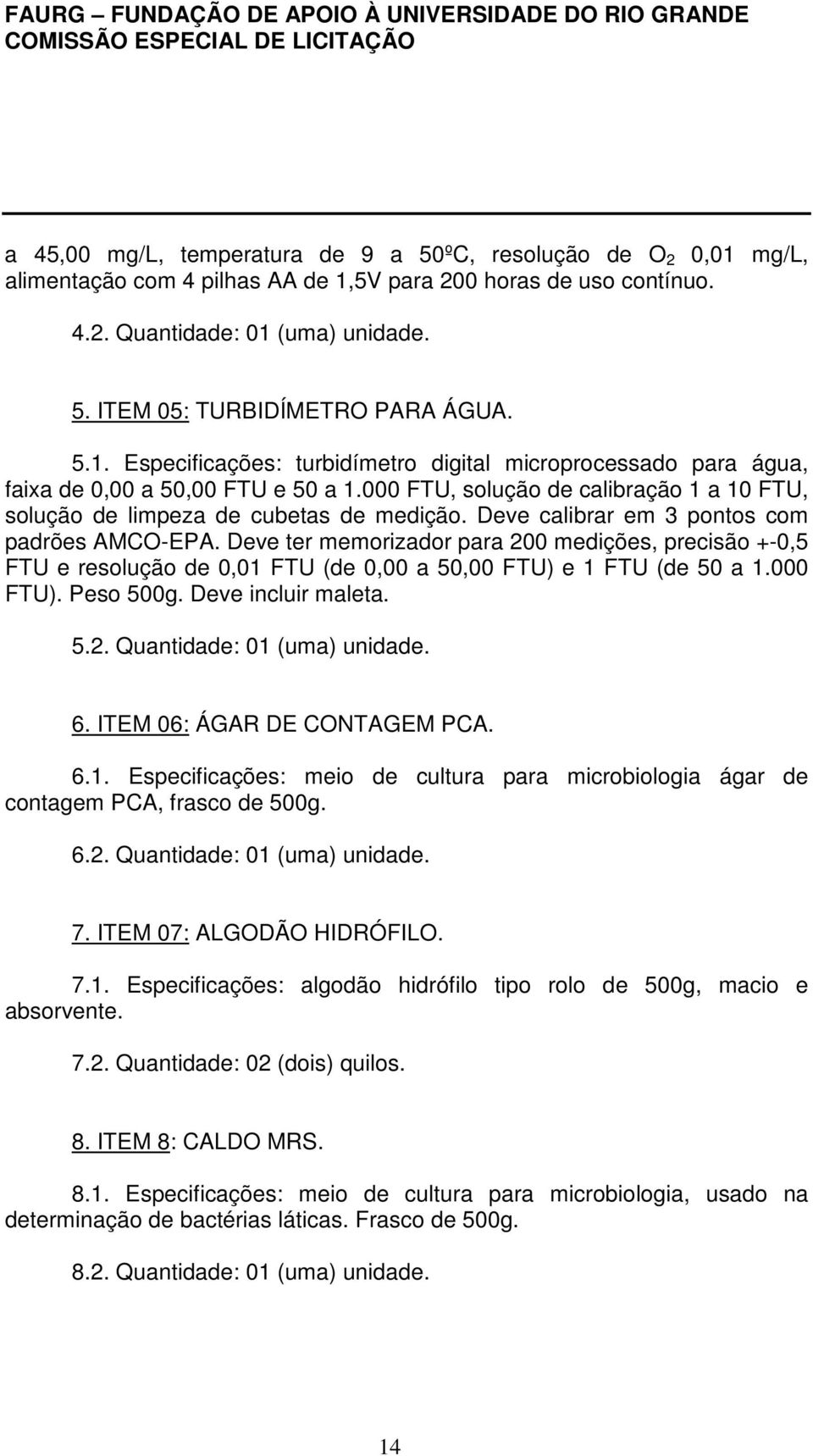 Deve calibrar em 3 pontos com padrões AMCO-EPA. Deve ter memorizador para 200 medições, precisão +-0,5 FTU e resolução de 0,01 FTU (de 0,00 a 50,00 FTU) e 1 FTU (de 50 a 1.000 FTU). Peso 500g.