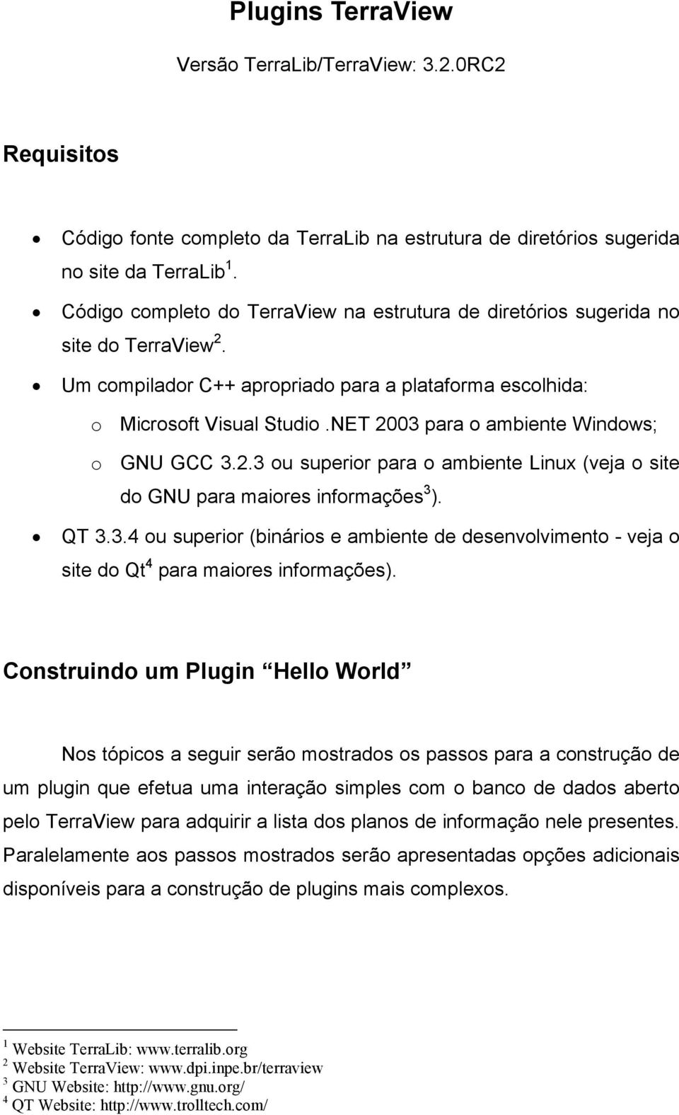 NET 2003 para o ambiente Windows; o GNU GCC 3.2.3 ou superior para o ambiente Linux (veja o site do GNU para maiores informações 3 ). QT 3.3.4 ou superior (binários e ambiente de desenvolvimento - veja o site do Qt 4 para maiores informações).