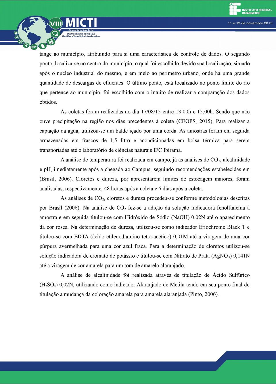 quantidade de descargas de efluentes. O último ponto, está localizado no ponto limite do rio que pertence ao município, foi escolhido com o intuito de realizar a comparação dos dados obtidos.