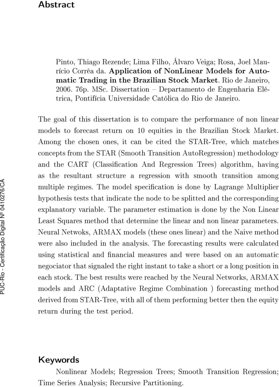 The goal of this dissertation is to compare the performance of non linear models to forecast return on 10 equities in the Brazilian Stock Market.