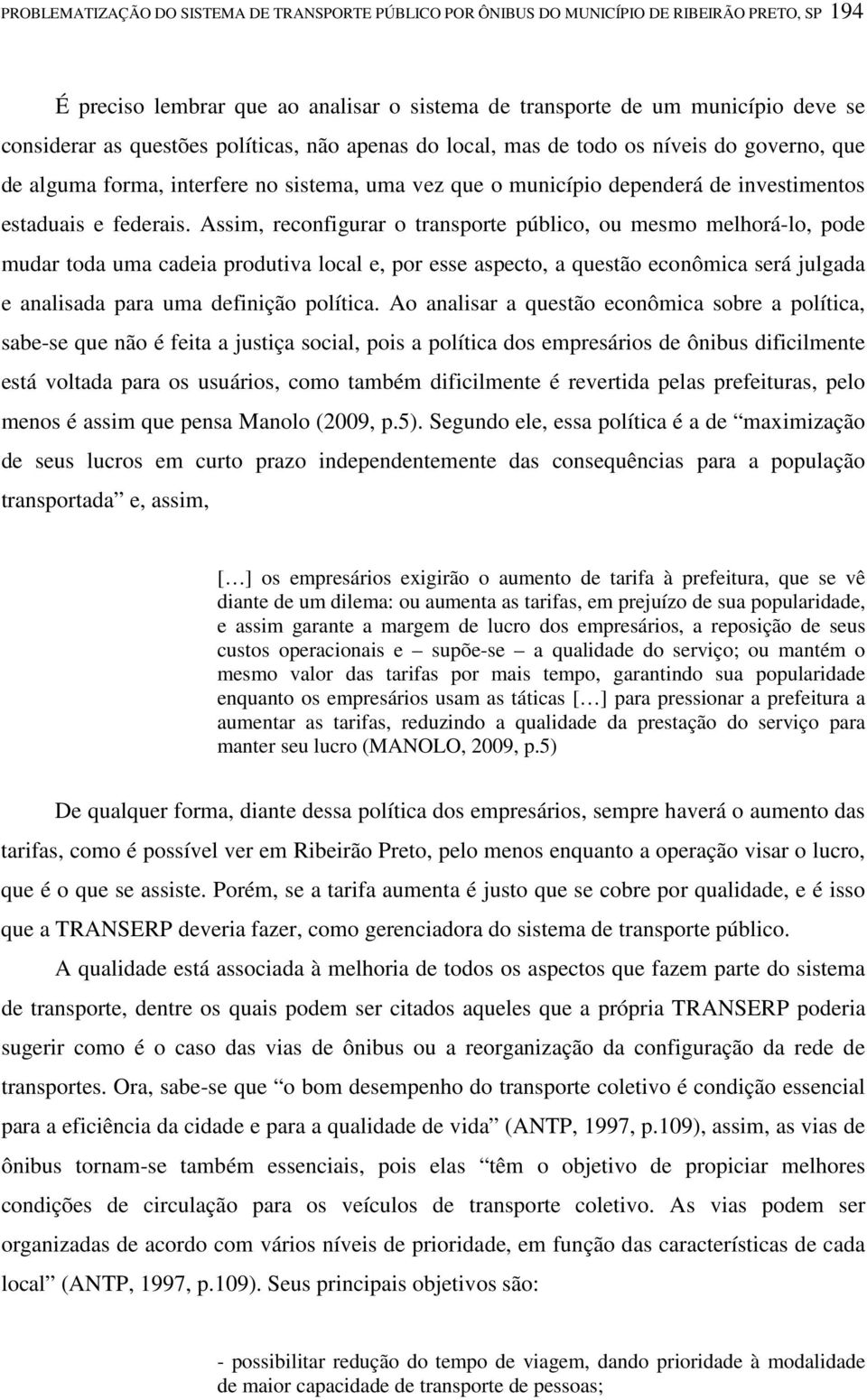 Assim, reconfigurar o transporte público, ou mesmo melhorá-lo, pode mudar toda uma cadeia produtiva local e, por esse aspecto, a questão econômica será julgada e analisada para uma definição política.