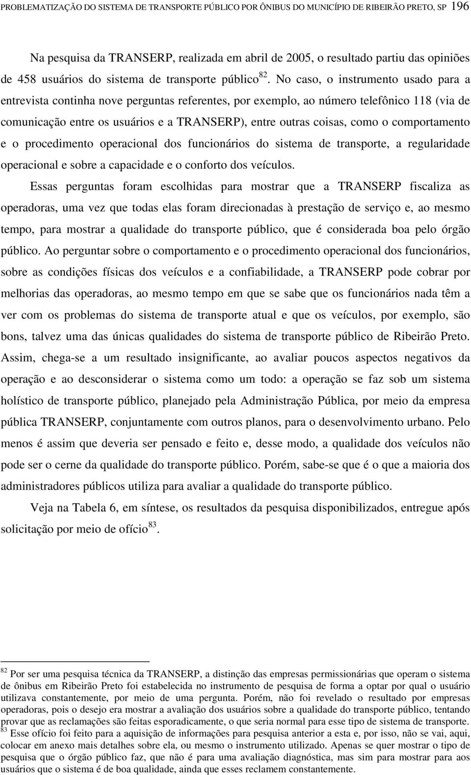 No caso, o instrumento usado para a entrevista continha nove perguntas referentes, por exemplo, ao número telefônico 118 (via de comunicação entre os usuários e a TRANSERP), entre outras coisas, como