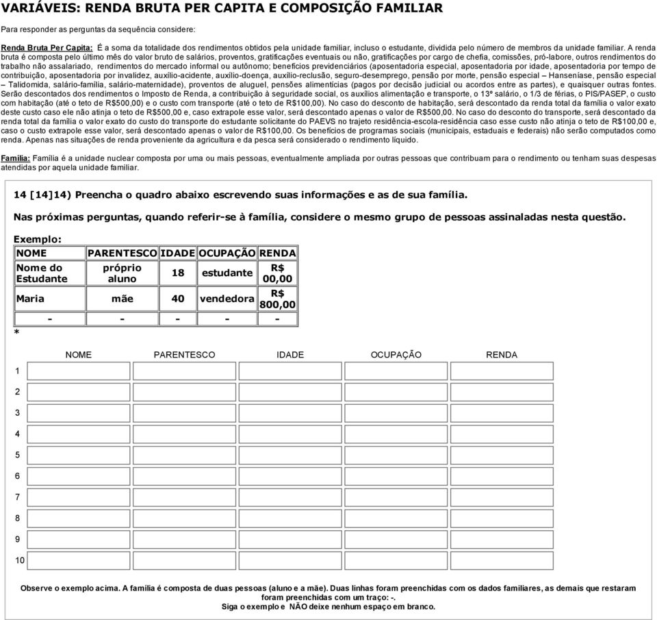 A renda bruta é composta pelo último mês do valor bruto de salários, proventos, gratificações eventuais ou não, gratificações por cargo de chefia, comissões, pró labore, outros rendimentos do