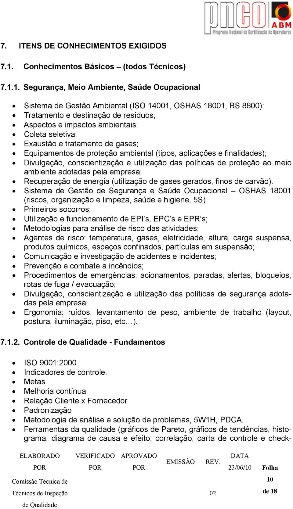 1. Segurança, Meio Ambiente, Saúde Ocupacional Sistema de Gestão Ambiental (ISO 14001, OSHAS 18001, BS 8800): Tratamento e destinação de resíduos; Aspectos e impactos ambientais; Coleta seletiva;