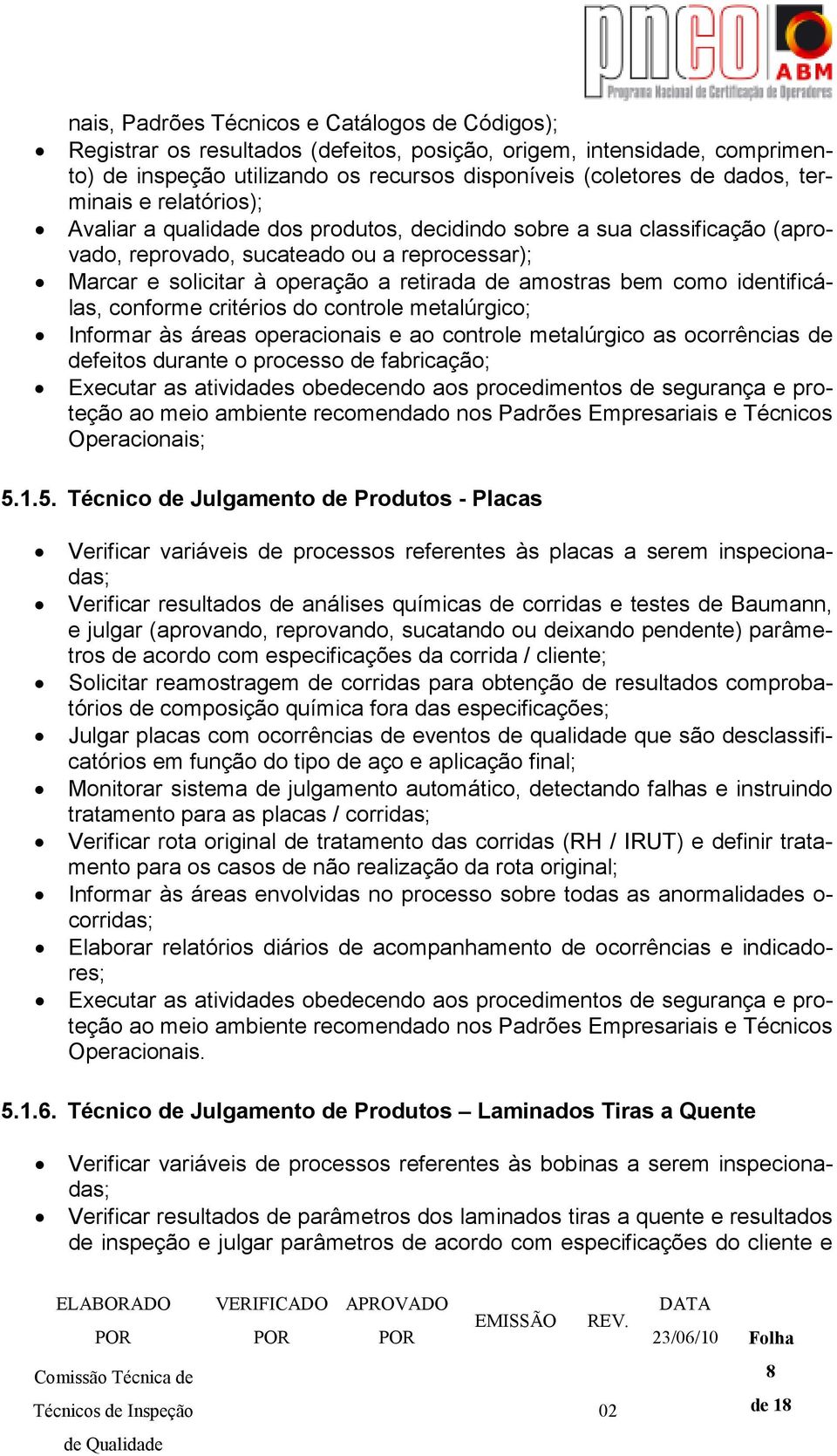 bem como identificálas, conforme critérios do controle metalúrgico; Informar às áreas operacionais e ao controle metalúrgico as ocorrências de defeitos durante o processo de fabricação; Executar as