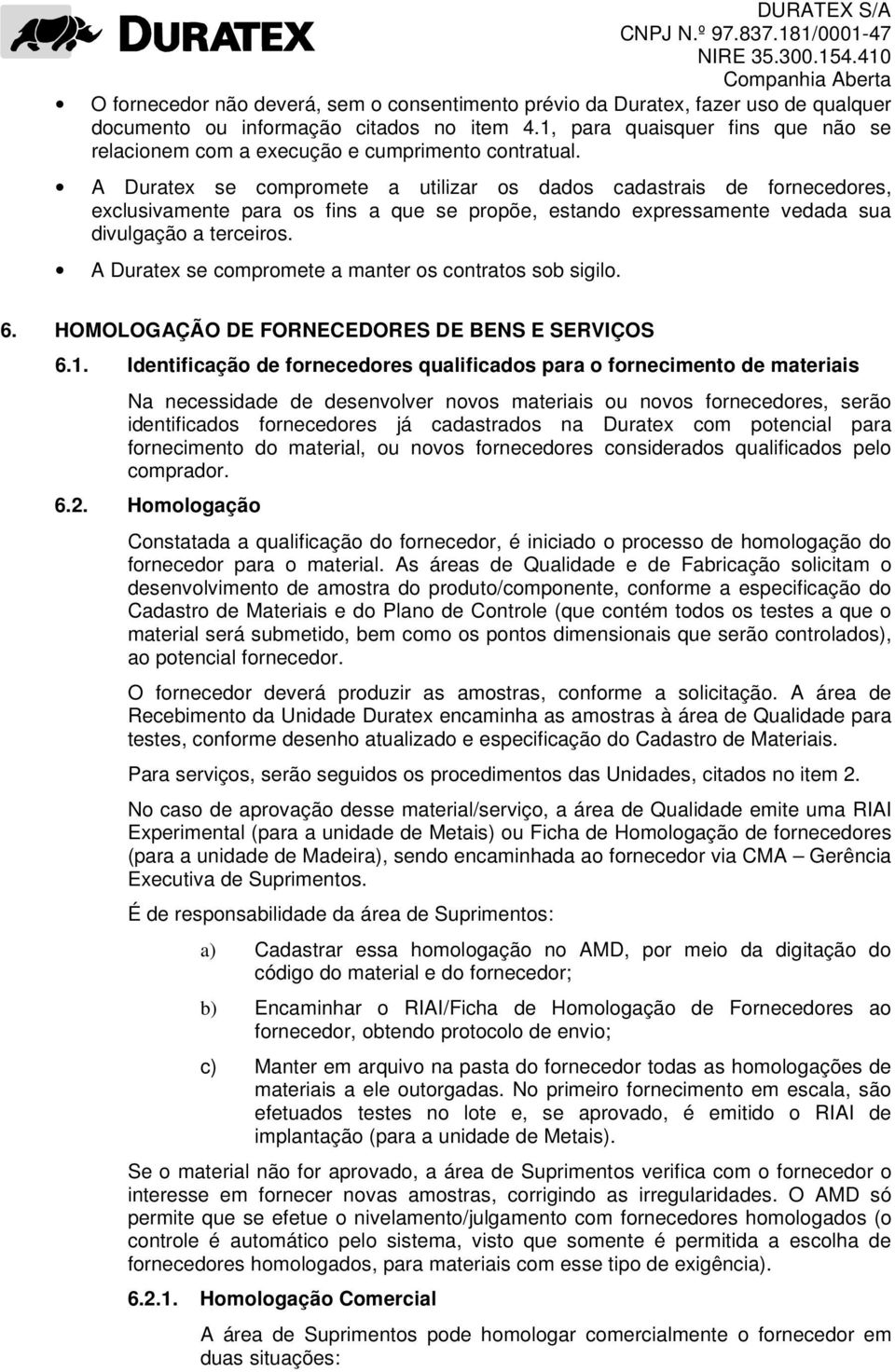 A Duratex se compromete a utilizar os dados cadastrais de fornecedores, exclusivamente para os fins a que se propõe, estando expressamente vedada sua divulgação a terceiros.