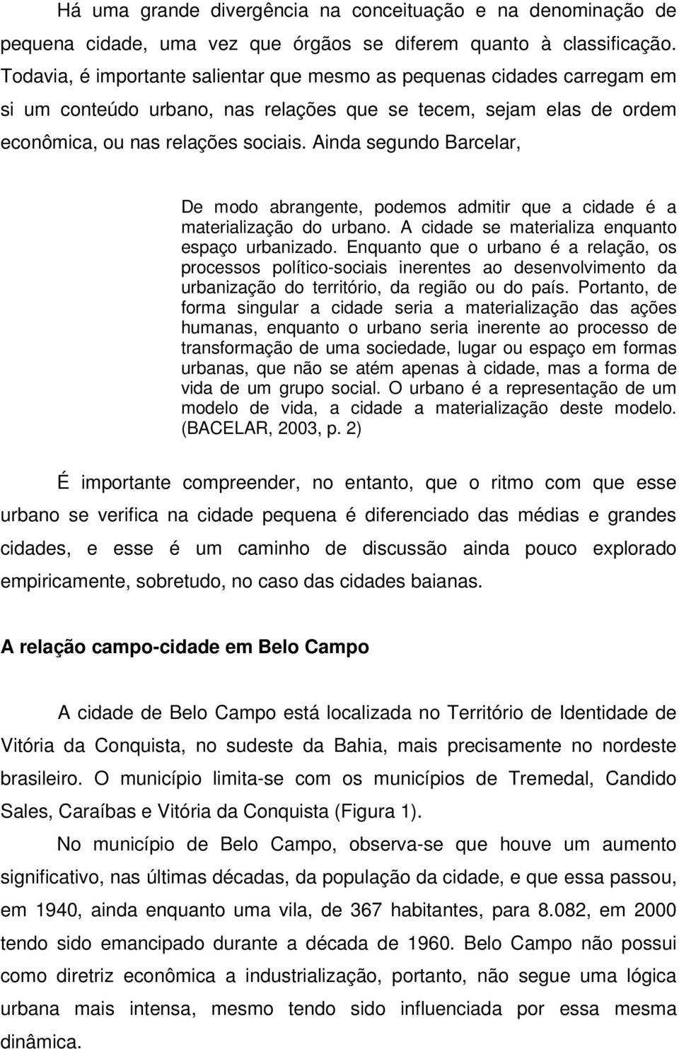 Ainda segundo Barcelar, De modo abrangente, podemos admitir que a cidade é a materialização do urbano. A cidade se materializa enquanto espaço urbanizado.