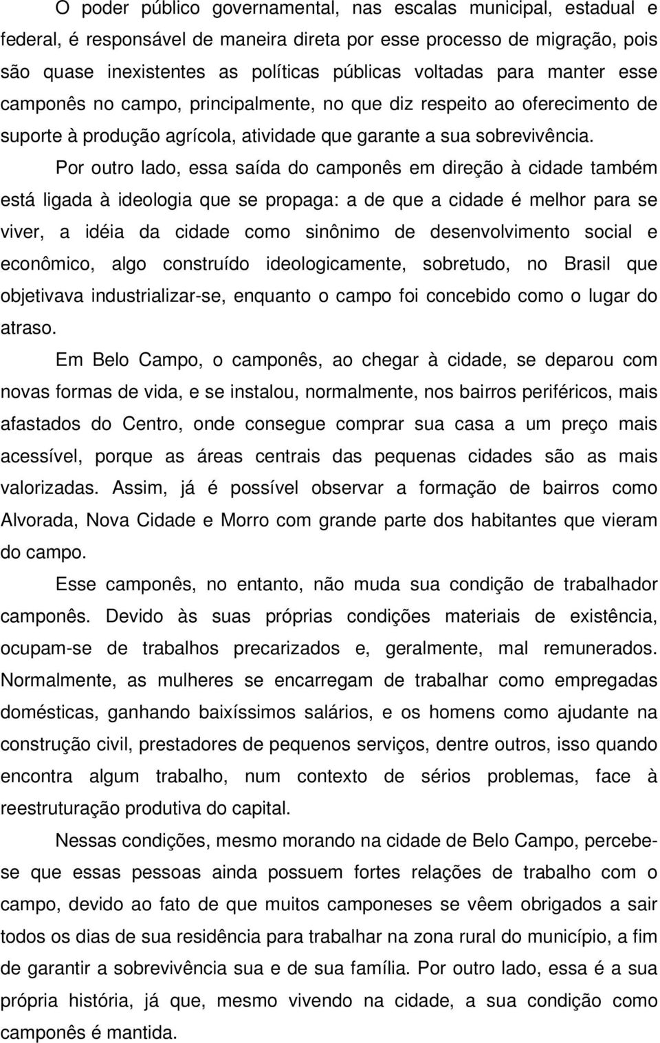 Por outro lado, essa saída do camponês em direção à cidade também está ligada à ideologia que se propaga: a de que a cidade é melhor para se viver, a idéia da cidade como sinônimo de desenvolvimento