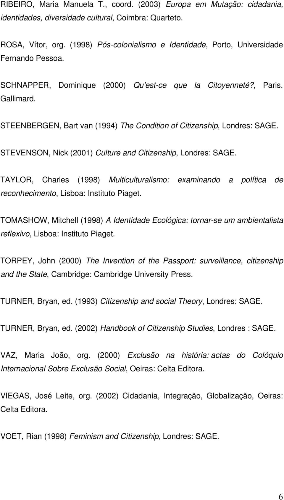 STEENBERGEN, Bart van (1994) The Condition of Citizenship, Londres: SAGE. STEVENSON, Nick (2001) Culture and Citizenship, Londres: SAGE.