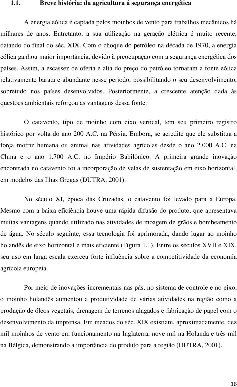 Com o choque do petróleo na década de 1970, a energia eólica ganhou maior importância, devido à preocupação com a segurança energética dos países.