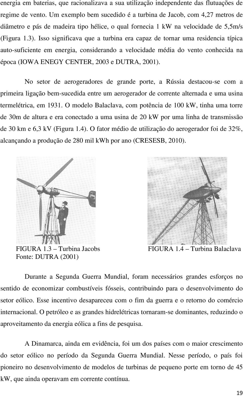 Isso significava que a turbina era capaz de tornar uma residencia típica auto-suficiente em energia, considerando a velocidade média do vento conhecida na época (IOWA ENEGY CENTER, 2003 e DUTRA,