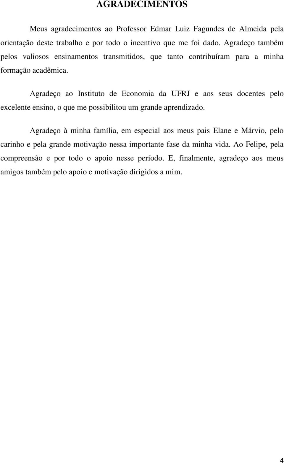 Agradeço ao Instituto de Economia da UFRJ e aos seus docentes pelo excelente ensino, o que me possibilitou um grande aprendizado.