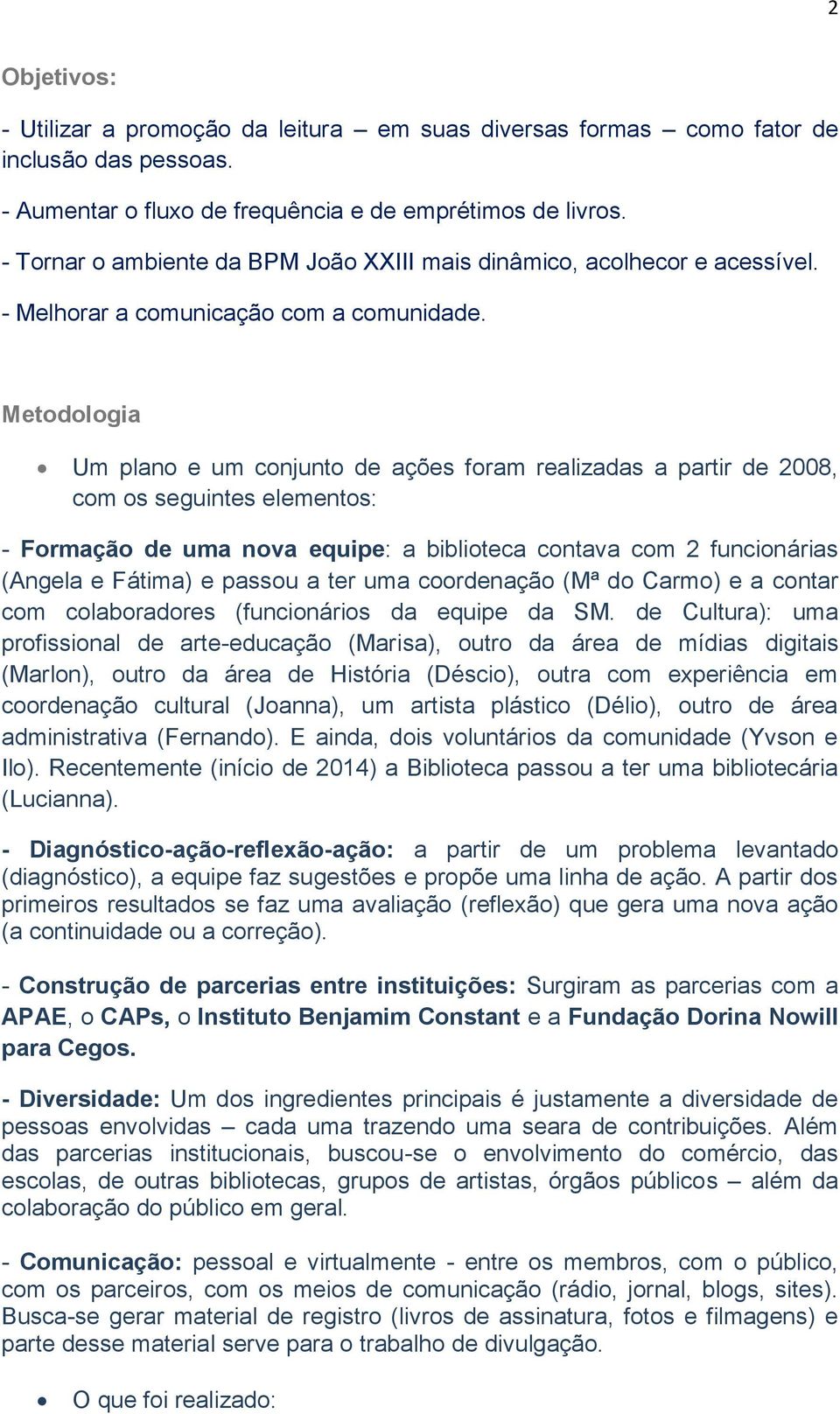 Metodologia Um plano e um conjunto de ações foram realizadas a partir de 2008, com os seguintes elementos: - Formação de uma nova equipe: a biblioteca contava com 2 funcionárias (Angela e Fátima) e