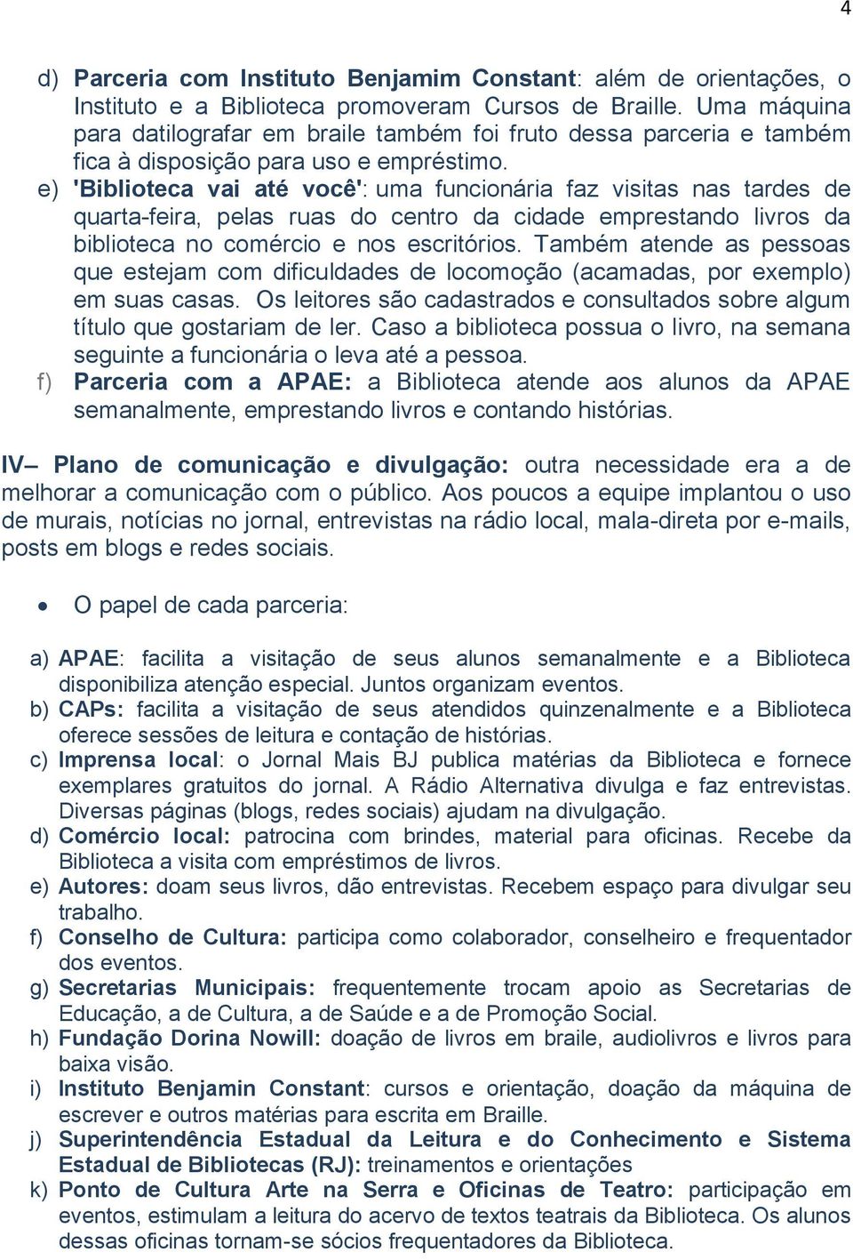 e) 'Biblioteca vai até você': uma funcionária faz visitas nas tardes de quarta-feira, pelas ruas do centro da cidade emprestando livros da biblioteca no comércio e nos escritórios.