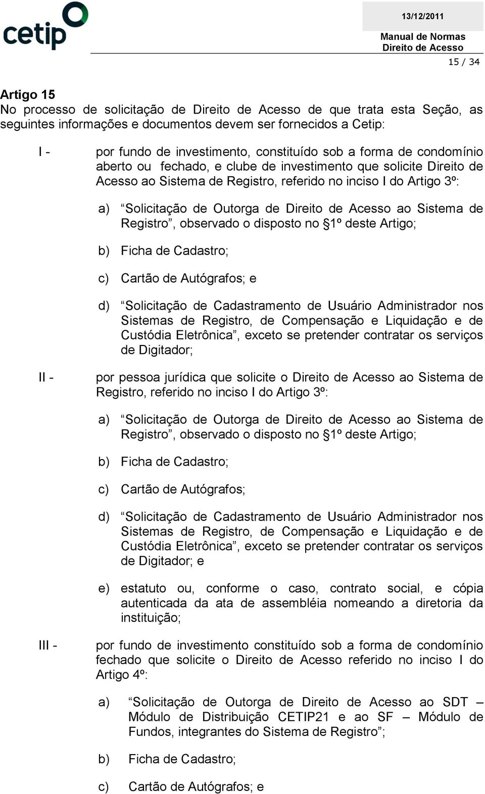 observado o disposto no 1º deste Artigo; b) Ficha de Cadastro; c) Cartão de Autógrafos; e d) Solicitação de Cadastramento de Usuário Administrador nos Sistemas de Registro, de Compensação e